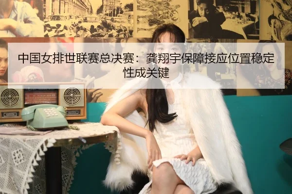 zhong-guo-nv-pai-shi-lian-sai-zong-jue-sai-gong-xiang-yu-bao-zhang-jie-ying-wei-zhi-wen-ding-xing-cheng-guan-jian-2-269.jpg