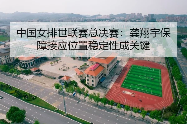 中国女排世联赛总决赛：龚翔宇保障接应位置稳定性成关键