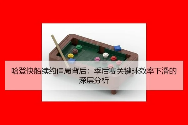 哈登快船续约僵局背后：季后赛关键球效率下滑的深层分析