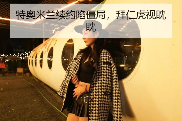 特奥米兰续约陷僵局，拜仁虎视眈眈