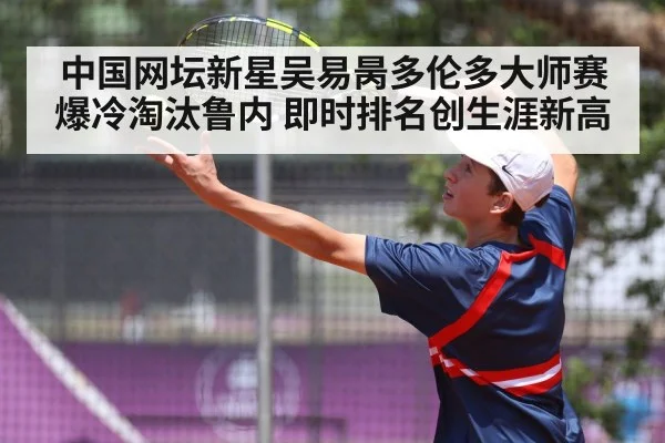 中国网坛新星吴易昺多伦多大师赛爆冷淘汰鲁内 即时排名创生涯新高