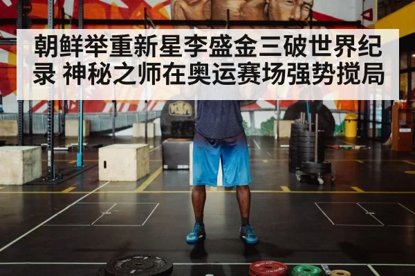 朝鲜举重新星李盛金三破世界纪录 神秘之师在奥运赛场强势搅局
