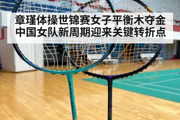 章瑾体操世锦赛女子平衡木夺金 中国女队新周期迎来关键转折点
